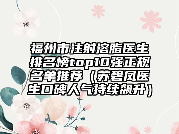 福州市注射溶脂医生排名榜top10强正规名单推荐（苏碧凤医生口碑人气持续飙升）