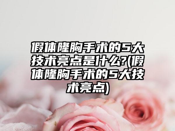 假体隆胸手术的5大技术亮点是什么?(假体隆胸手术的5大技术亮点)