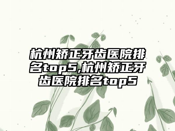 杭州矫正牙齿医院排名top5,杭州矫正牙齿医院排名top5