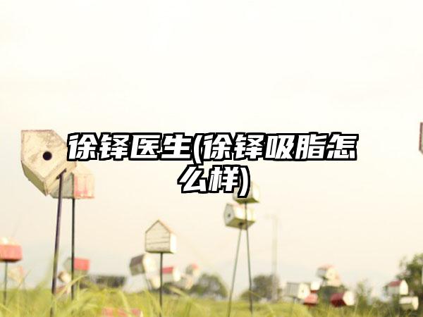 徐铎医生(徐铎吸脂怎么样)