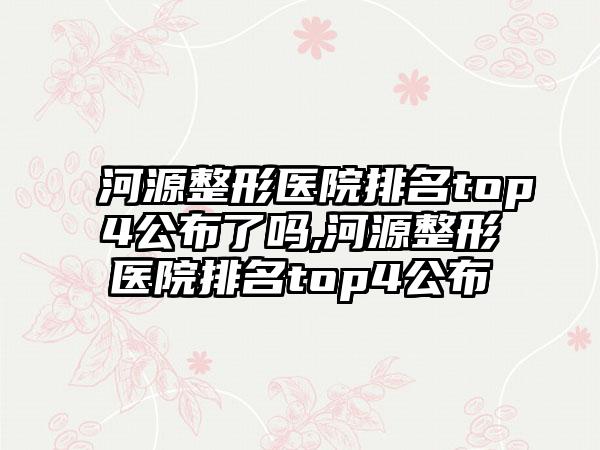 河源整形医院排名top4公布了吗,河源整形医院排名top4公布