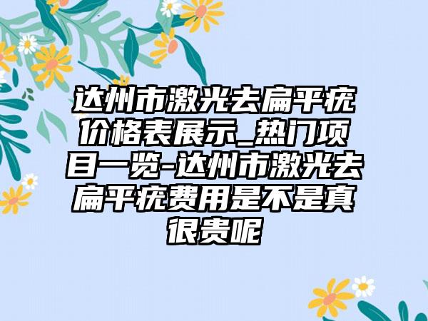 达州市激光去扁平疣价格表展示_热门项目一览-达州市激光去扁平疣费用是不是真很贵呢