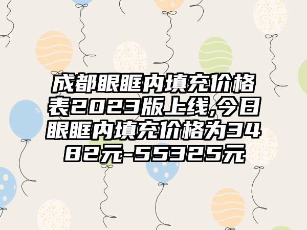 成都眼眶内填充价格表2023版上线,今日眼眶内填充价格为3482元-55325元