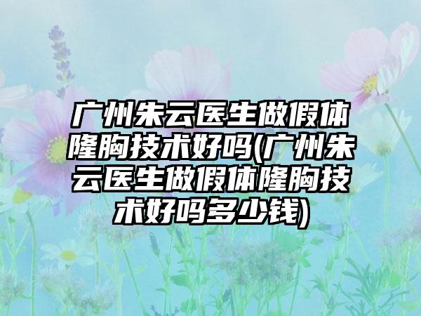 广州朱云医生做假体隆胸技术好吗(广州朱云医生做假体隆胸技术好吗多少钱)