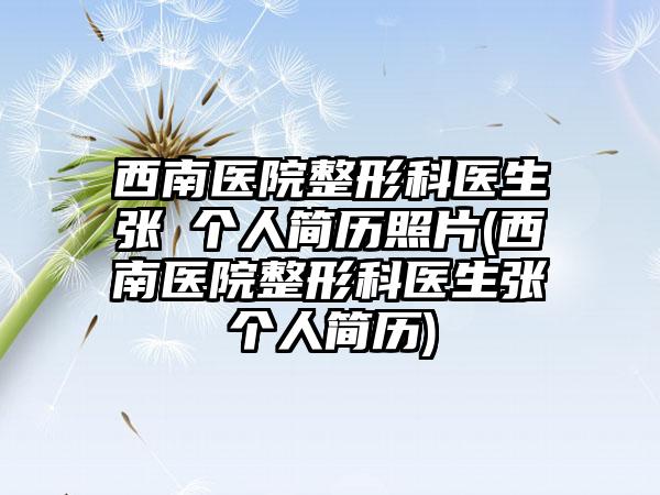 西南医院整形科医生张璠个人简历照片(西南医院整形科医生张璠个人简历)