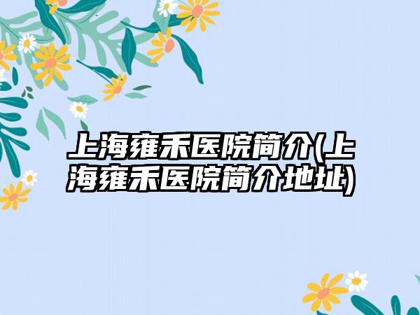 上海雍禾医院简介(上海雍禾医院简介地址)