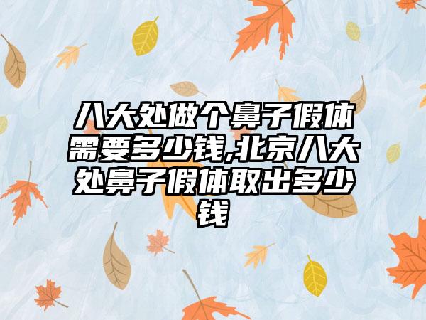 八大处做个鼻子假体需要多少钱,北京八大处鼻子假体取出多少钱