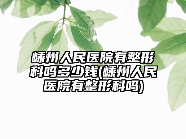 嵊州人民医院有整形科吗多少钱(嵊州人民医院有整形科吗)