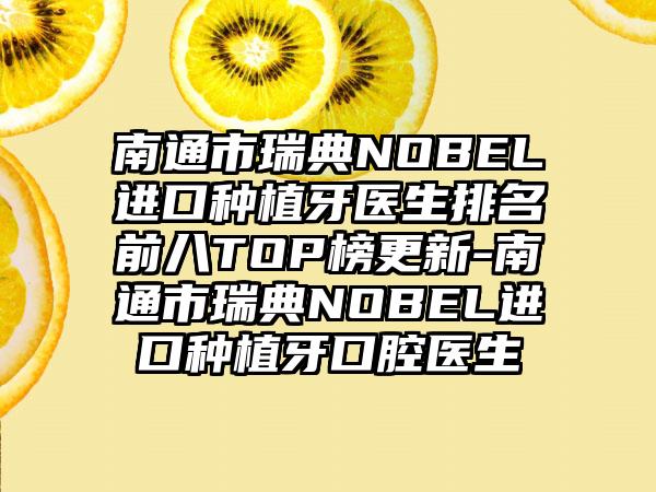 南通市瑞典NOBEL进口种植牙医生排名前八TOP榜更新-南通市瑞典NOBEL进口种植牙口腔医生