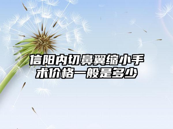 信阳内切鼻翼缩小手术价格一般是多少