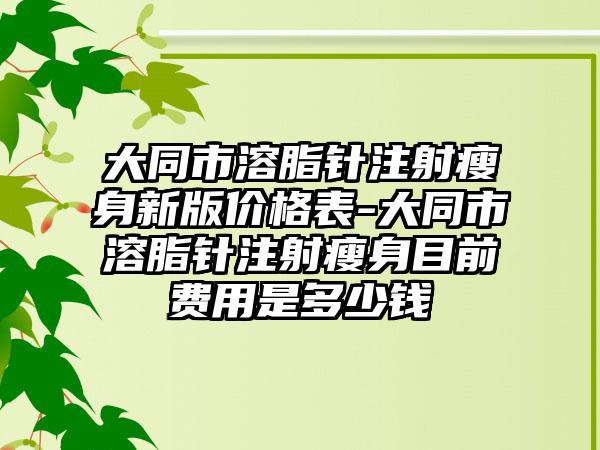 大同市溶脂针注射瘦身新版价格表-大同市溶脂针注射瘦身目前费用是多少钱