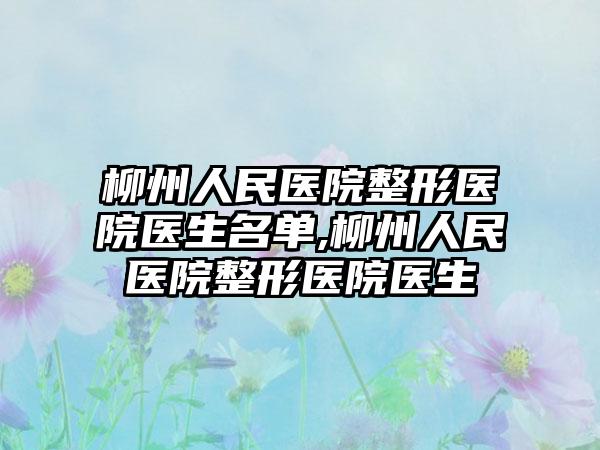 柳州人民医院整形医院医生名单,柳州人民医院整形医院医生