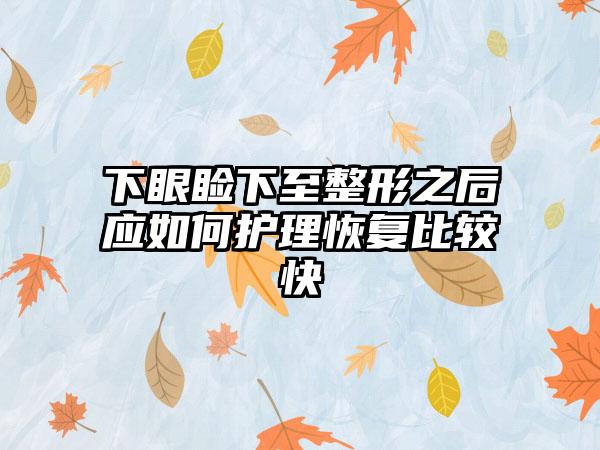 下眼睑下至整形之后应如何护理修复比较快