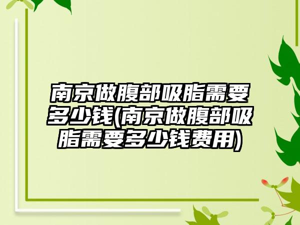 南京做腹部吸脂需要多少钱(南京做腹部吸脂需要多少钱费用)