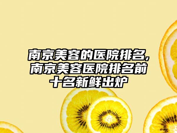 南京美容的医院排名,南京美容医院排名前十名新鲜出炉