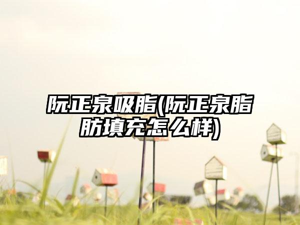 阮正泉吸脂(阮正泉脂肪填充怎么样)