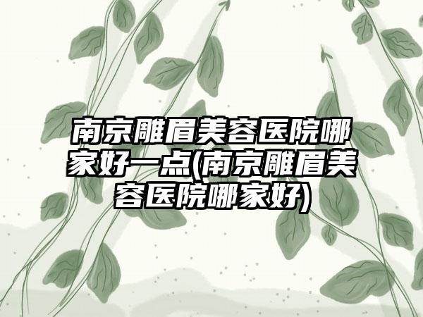 南京雕眉美容医院哪家好一点(南京雕眉美容医院哪家好)