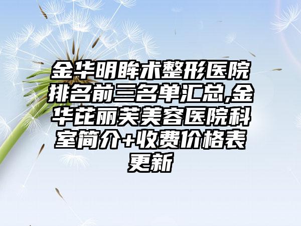 金华明眸术整形医院排名前三名单汇总,金华芘丽芙美容医院科室简介+收费价格表更新