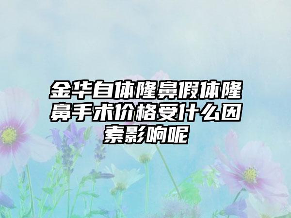 金华自体隆鼻假体隆鼻手术价格受什么因素影响呢