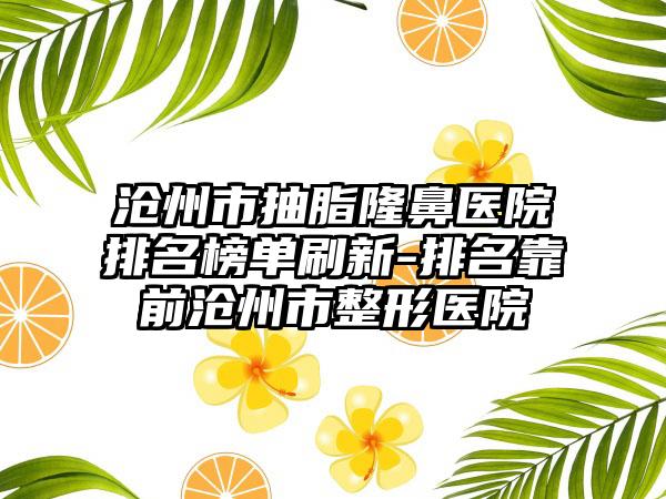 沧州市抽脂隆鼻医院排名榜单刷新-排名靠前沧州市整形医院