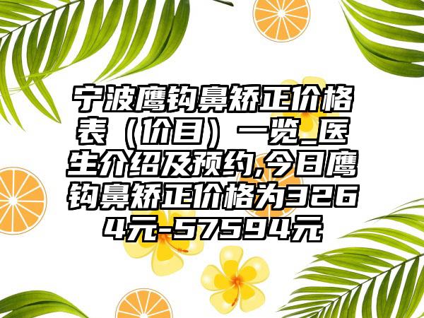 宁波鹰钩鼻矫正价格表（价目）一览_医生介绍及预约,今日鹰钩鼻矫正价格为3264元-57594元