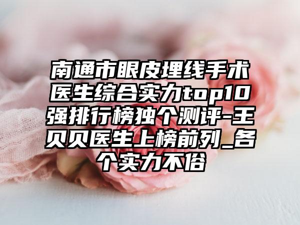 南通市眼皮埋线手术医生综合实力top10强排行榜独个测评-王贝贝医生上榜前列_各个实力不俗