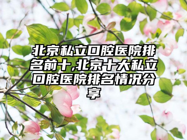 北京私立口腔医院排名前十,北京十大私立口腔医院排名情况分享