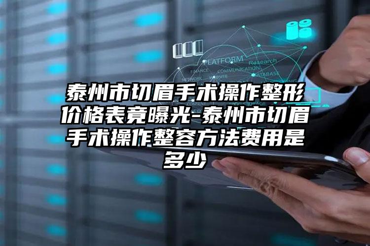 泰州市切眉手术操作整形价格表竟曝光-泰州市切眉手术操作整容方法费用是多少