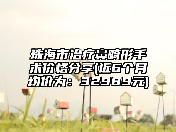 珠海市治疗鼻畸形手术价格分享(近6个月均价为：32989元)