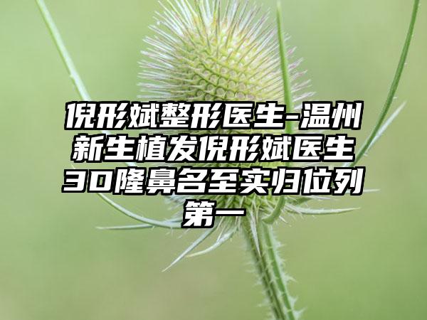 倪形斌整形医生-温州新生植发倪形斌医生3D隆鼻名至实归位列第一