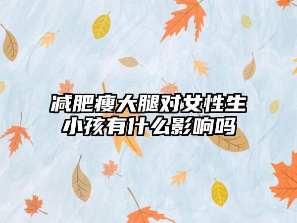 减肥瘦大腿对女性生小孩有什么影响吗