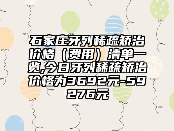 石家庄牙列稀疏矫治价格（费用）清单一览,今日牙列稀疏矫治价格为3692元-59276元