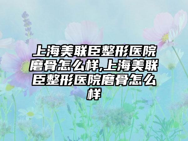 上海美联臣整形医院磨骨怎么样,上海美联臣整形医院磨骨怎么样