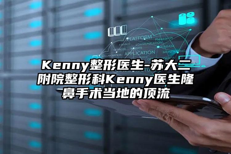 Kenny整形医生-苏大二附院整形科Kenny医生隆鼻手术当地的高端