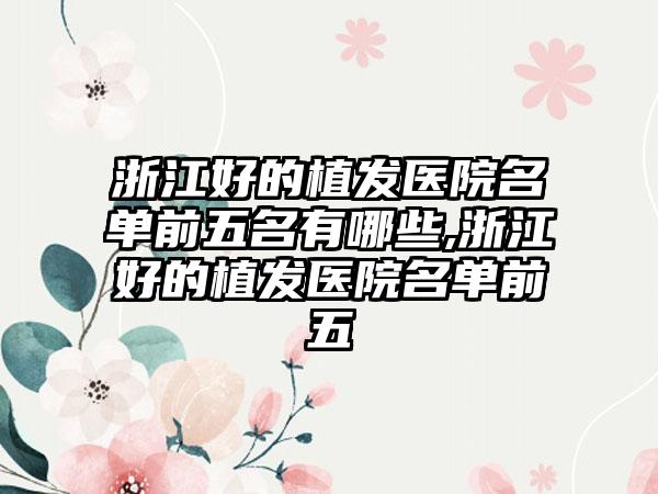 浙江好的植发医院名单前五名有哪些,浙江好的植发医院名单前五