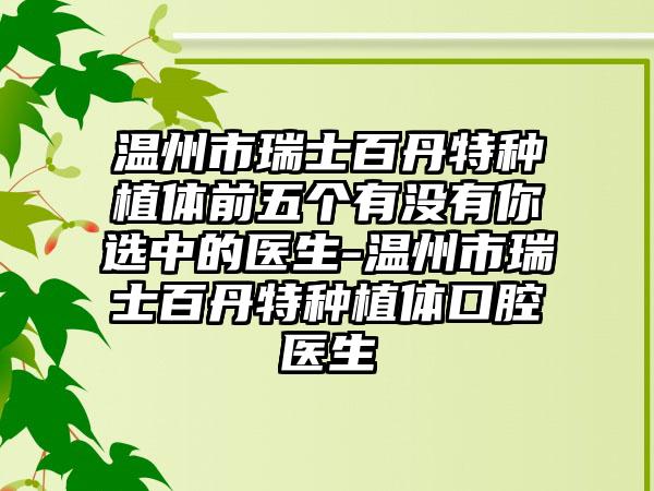 温州市瑞士百丹特种植体前五个有没有你选中的医生-温州市瑞士百丹特种植体口腔医生