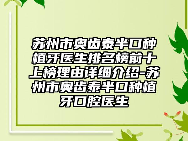 苏州市奥齿泰半口种植牙医生排名榜前十上榜理由详细介绍-苏州市奥齿泰半口种植牙口腔医生