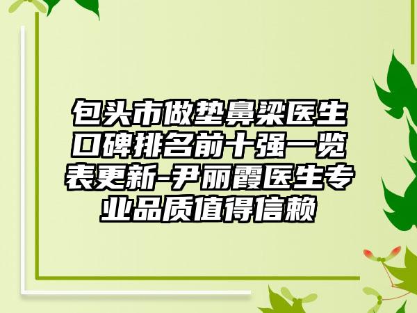 包头市做垫鼻梁医生口碑排名前十强一览表更新-尹丽霞医生正规品质值得信赖