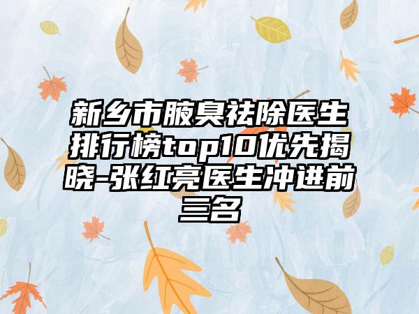 新乡市腋臭祛除医生排行榜top10优先揭晓-张红亮医生冲进前三名