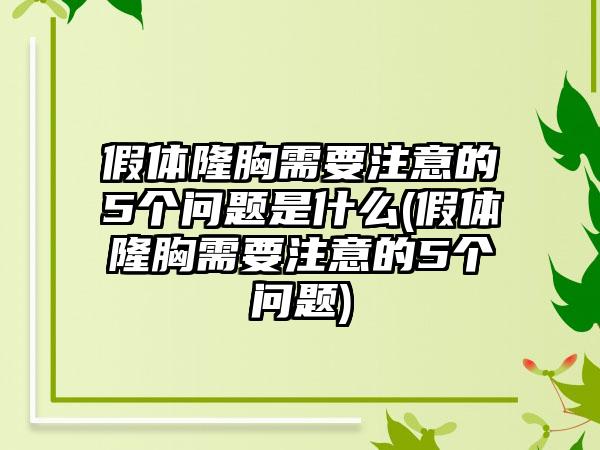 假体隆胸需要注意的5个问题是什么(假体隆胸需要注意的5个问题)