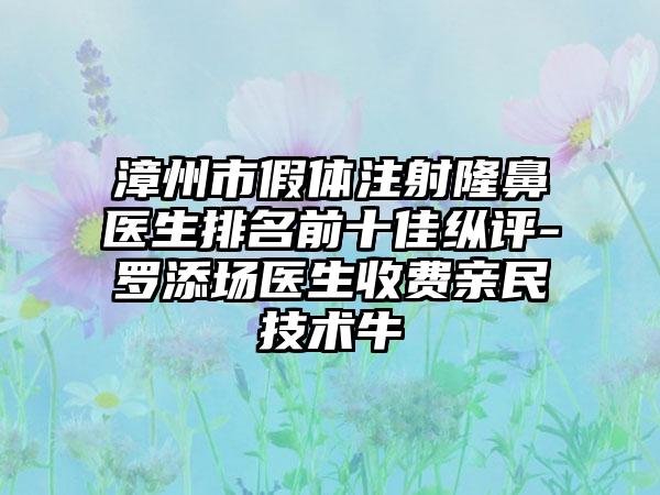 漳州市假体注射隆鼻医生排名前十佳纵评-罗添场医生收费亲民技术牛