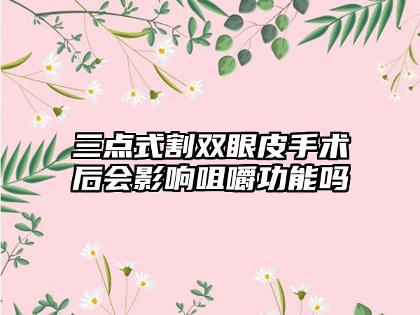 三点式割双眼皮手术后会影响咀嚼功能吗