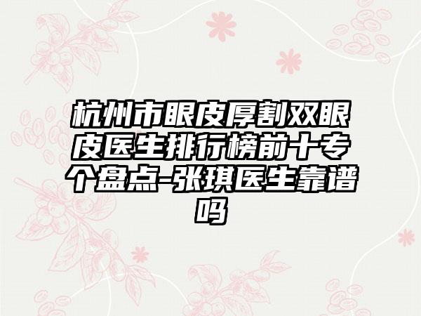 杭州市眼皮厚割双眼皮医生排行榜前十专个盘点-张琪医生靠谱吗