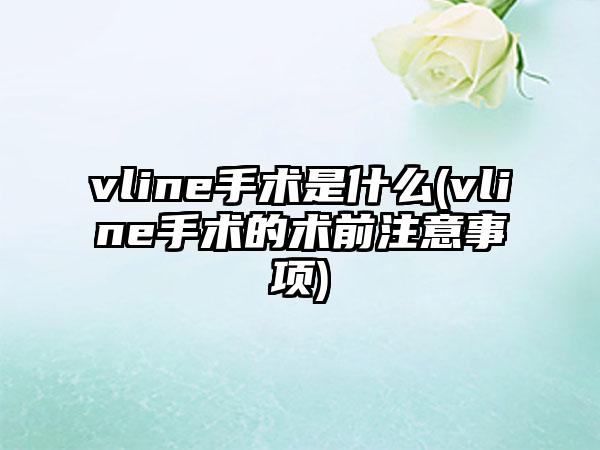 vline手术是什么(vline手术的术前注意事项)