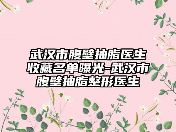 武汉市腹壁抽脂医生收藏名单曝光-武汉市腹壁抽脂整形医生