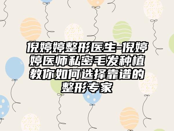 倪婷婷整形医生-倪婷婷医师私密毛发种植教你如何选择靠谱的整形骨干医生