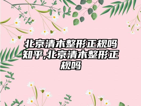 北京清木整形正规吗知乎,北京清木整形正规吗