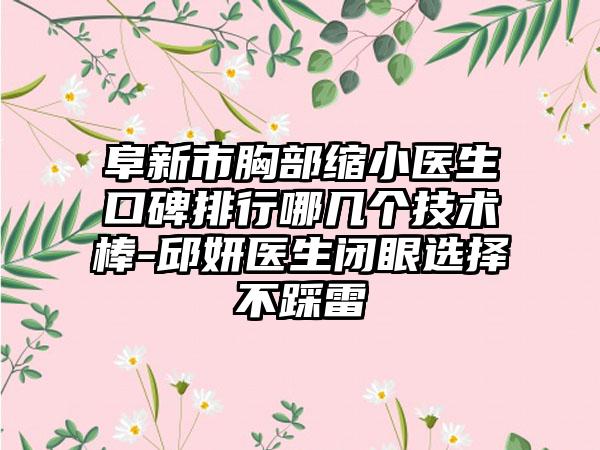 阜新市胸部缩小医生口碑排行哪几个技术棒-邱妍医生闭眼选择不踩雷