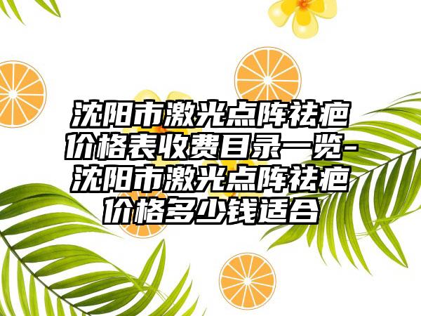 沈阳市激光点阵祛疤价格表收费目录一览-沈阳市激光点阵祛疤价格多少钱适合