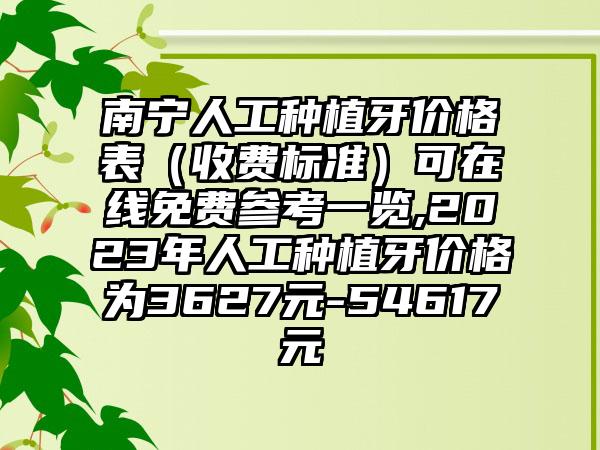 南宁人工种植牙价格表（收费标准）可在线免费参考一览,2023年人工种植牙价格为3627元-54617元